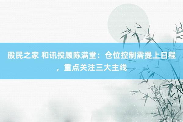 股民之家 和讯投顾陈满堂：仓位控制需提上日程，重点关注三大主线