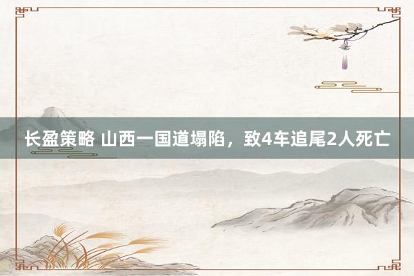 长盈策略 山西一国道塌陷，致4车追尾2人死亡