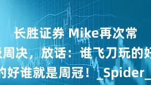 长胜证券 Mike再次常规赛第一晋级周决，放话：谁飞刀玩的好谁就是周冠！_Spider_老将_比赛