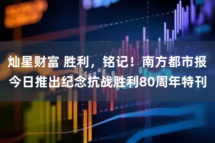 灿星财富 胜利，铭记！南方都市报今日推出纪念抗战胜利80周年特刊