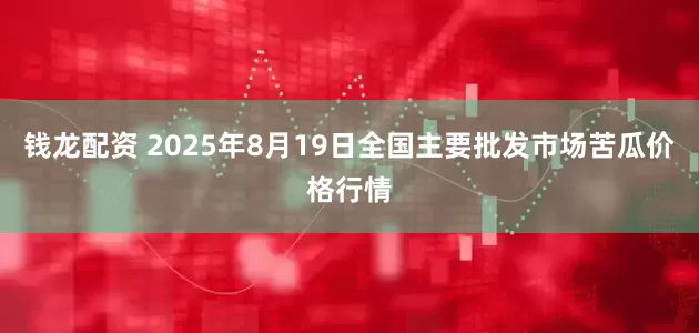 钱龙配资 2025年8月19日全国主要批发市场苦瓜价格行情