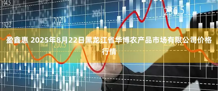 盈鑫惠 2025年8月22日黑龙江省华博农产品市场有限公司价格行情