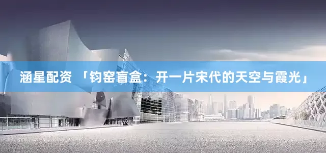涵星配资 「钧窑盲盒：开一片宋代的天空与霞光」