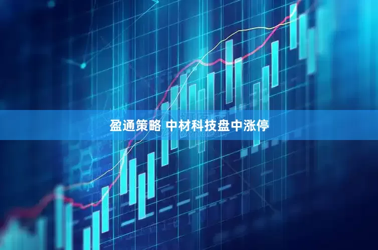 盈通策略 中材科技盘中涨停
