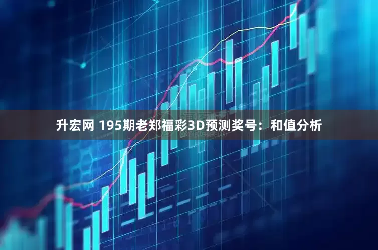 升宏网 195期老郑福彩3D预测奖号：和值分析