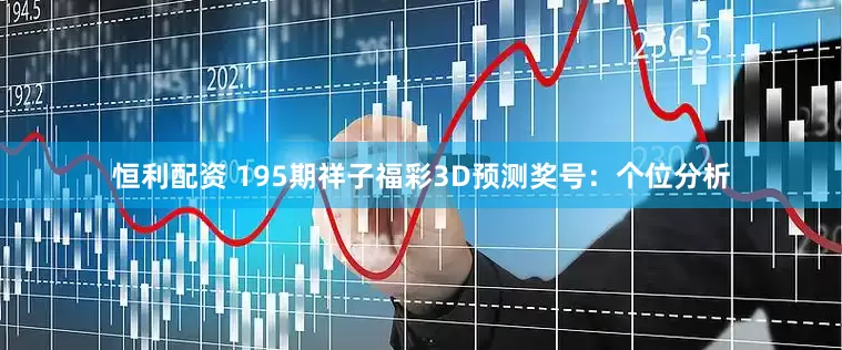 恒利配资 195期祥子福彩3D预测奖号：个位分析