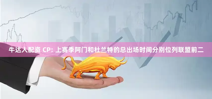 牛达人配资 CP: 上赛季阿门和杜兰特的总出场时间分别位列联盟前二