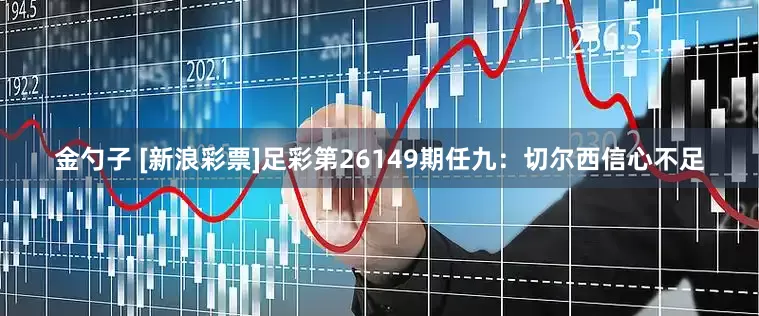 金勺子 [新浪彩票]足彩第26149期任九：切尔西信心不足