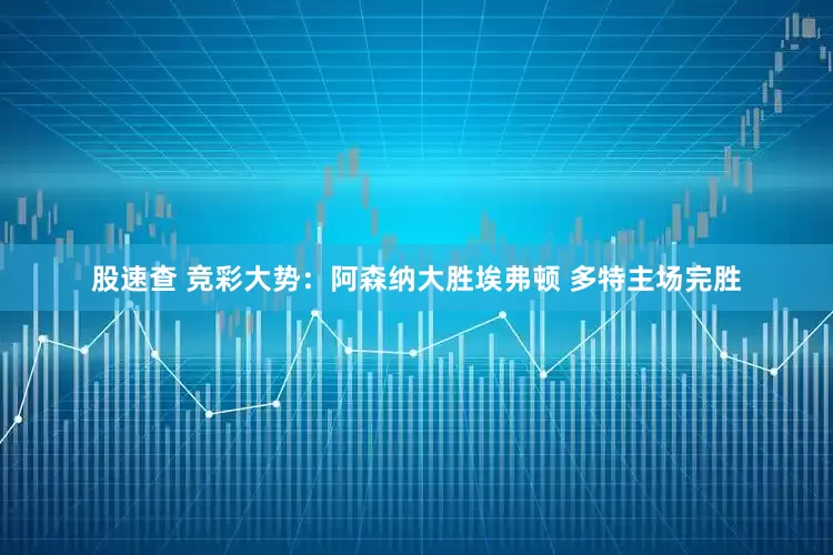 股速查 竞彩大势：阿森纳大胜埃弗顿 多特主场完胜
